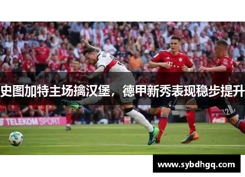 史图加特主场擒汉堡，德甲新秀表现稳步提升