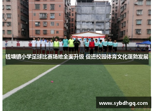 钱塘镇小学足球比赛场地全面升级 促进校园体育文化蓬勃发展