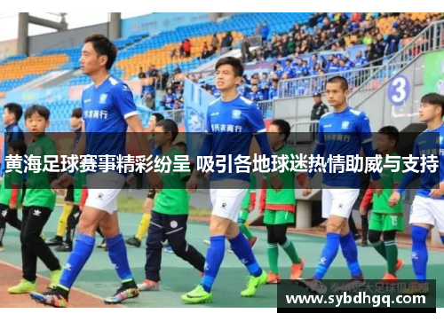 黄海足球赛事精彩纷呈 吸引各地球迷热情助威与支持