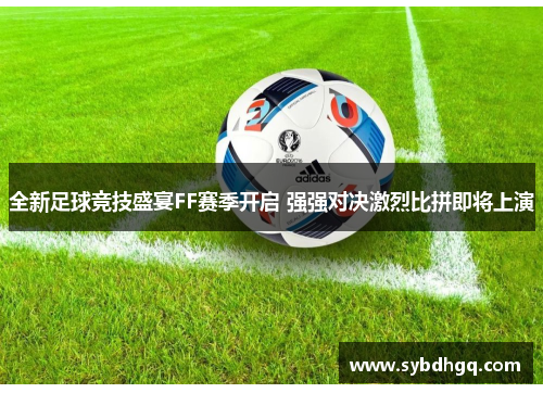 全新足球竞技盛宴FF赛季开启 强强对决激烈比拼即将上演