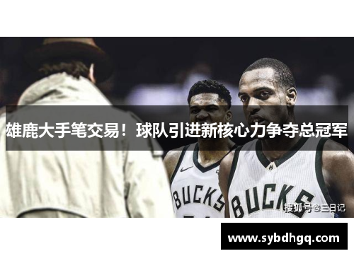 雄鹿大手笔交易！球队引进新核心力争夺总冠军