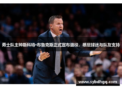 勇士队主帅斯科特·布鲁克斯正式宣布退役，感恩球迷与队友支持