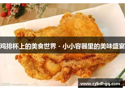鸡排杯上的美食世界 - 小小容器里的美味盛宴