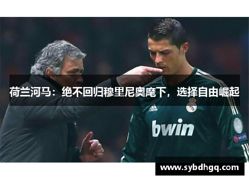 荷兰河马：绝不回归穆里尼奥麾下，选择自由崛起