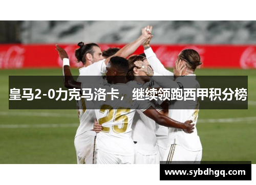 皇马2-0力克马洛卡，继续领跑西甲积分榜
