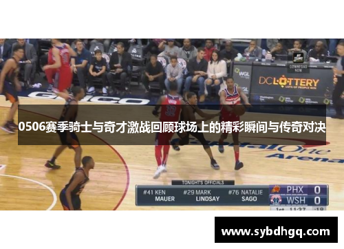 0506赛季骑士与奇才激战回顾球场上的精彩瞬间与传奇对决