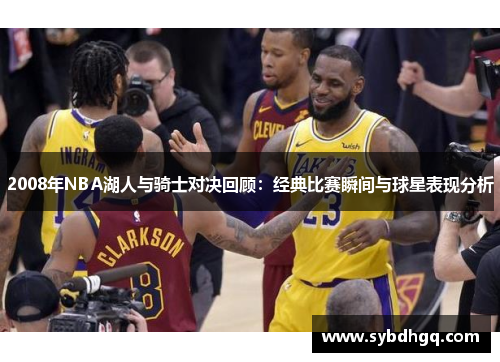 2008年NBA湖人与骑士对决回顾：经典比赛瞬间与球星表现分析