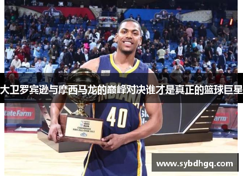 大卫罗宾逊与摩西马龙的巅峰对决谁才是真正的篮球巨星
