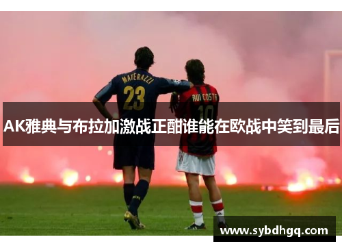 AK雅典与布拉加激战正酣谁能在欧战中笑到最后