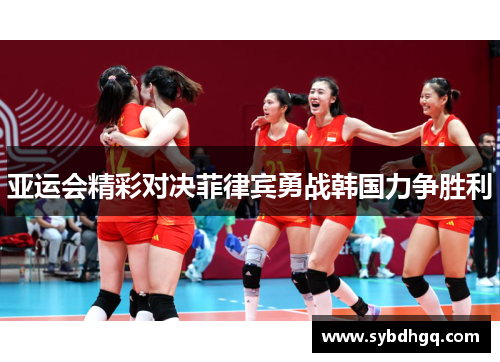 亚运会精彩对决菲律宾勇战韩国力争胜利