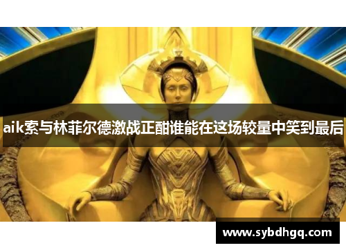 aik索与林菲尔德激战正酣谁能在这场较量中笑到最后