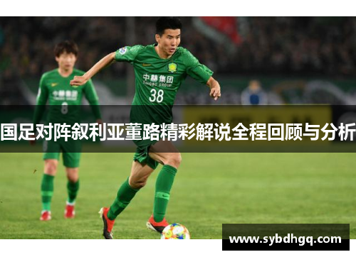 国足对阵叙利亚董路精彩解说全程回顾与分析